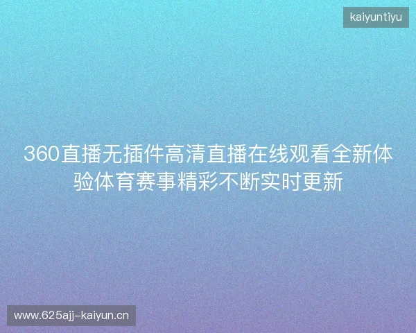 360直播无插件高清直播在线观看全新体验体育赛事精彩不断实时更新