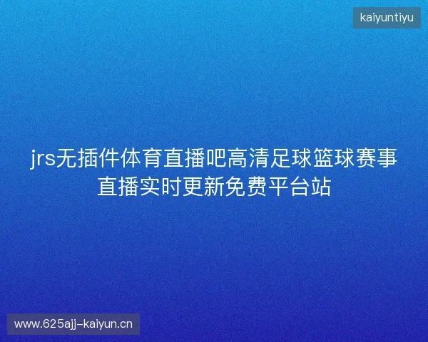 jrs无插件体育直播吧高清足球篮球赛事直播实时更新免费平台站