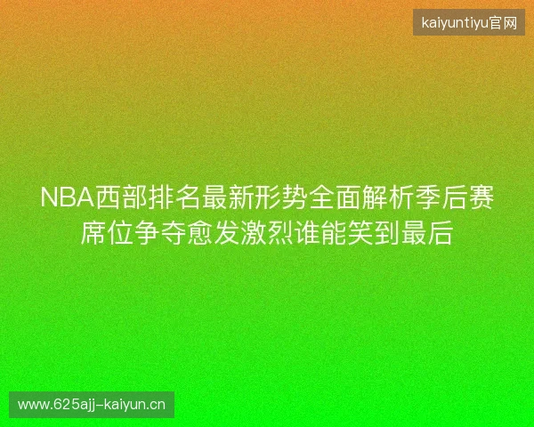 NBA西部排名最新形势全面解析季后赛席位争夺愈发激烈谁能笑到最后