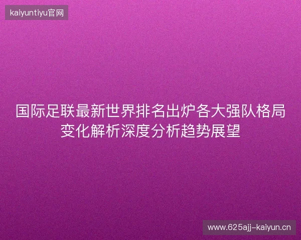 国际足联最新世界排名出炉各大强队格局变化解析深度分析趋势展望