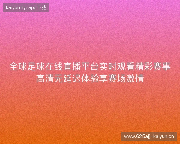 全球足球在线直播平台实时观看精彩赛事高清无延迟体验享赛场激情