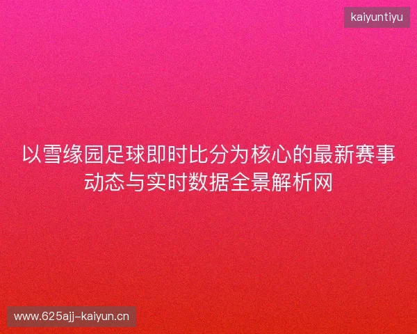 以雪缘园足球即时比分为核心的最新赛事动态与实时数据全景解析网