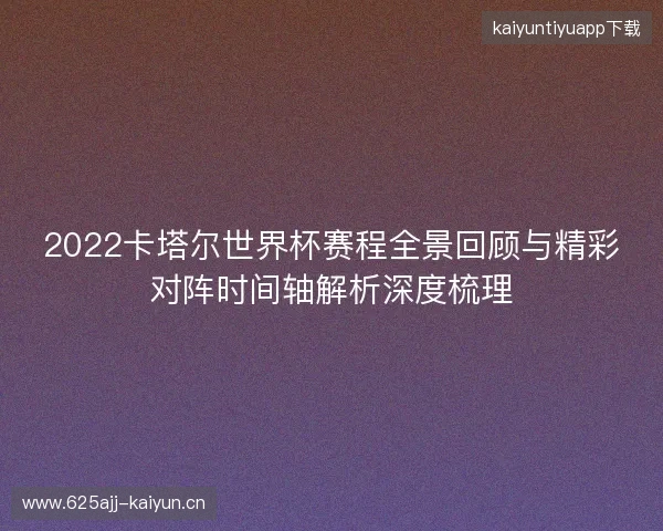 2022卡塔尔世界杯赛程全景回顾与精彩对阵时间轴解析深度梳理