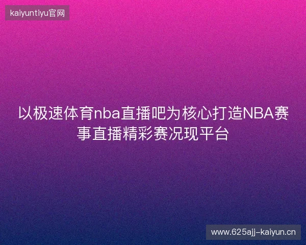 以极速体育nba直播吧为核心打造NBA赛事直播精彩赛况现平台
