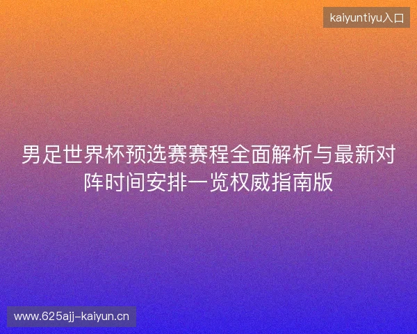 男足世界杯预选赛赛程全面解析与最新对阵时间安排一览权威指南版