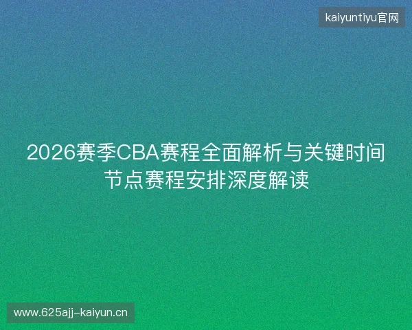 2026赛季CBA赛程全面解析与关键时间节点赛程安排深度解读 2026赛季CBA赛程全面解析与关键时间节点赛程安排深度解读