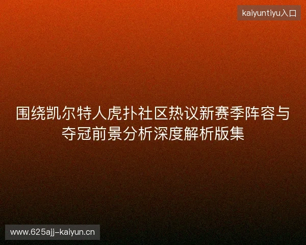 围绕凯尔特人虎扑社区热议新赛季阵容与夺冠前景分析深度解析版集 围绕凯尔特人虎扑社区热议新赛季阵容与夺冠前景分析深度解析版集