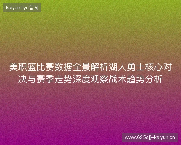 美职篮比赛数据全景解析湖人勇士核心对决与赛季走势深度观察战术趋势分析 美职篮比赛数据全景解析湖人勇士核心对决与赛季走势深度观察战术趋势分析
