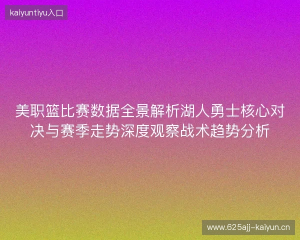 美职篮比赛数据全景解析湖人勇士核心对决与赛季走势深度观察战术趋势分析 美职篮比赛数据全景解析湖人勇士核心对决与赛季走势深度观察战术趋势分析