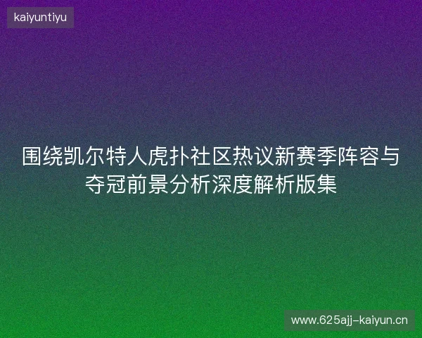围绕凯尔特人虎扑社区热议新赛季阵容与夺冠前景分析深度解析版集 围绕凯尔特人虎扑社区热议新赛季阵容与夺冠前景分析深度解析版集