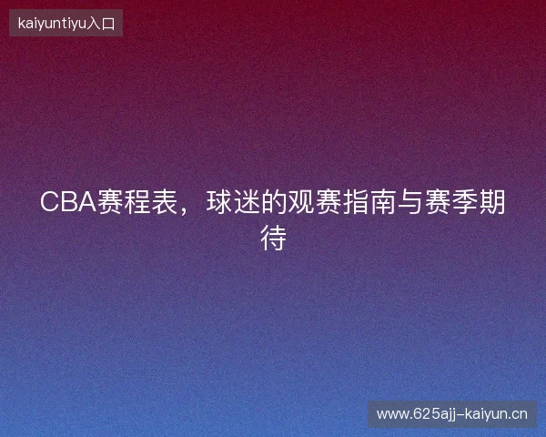 CBA赛程表，球迷的观赛指南与赛季期待