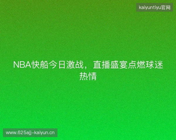 NBA快船今日激战，直播盛宴点燃球迷热情