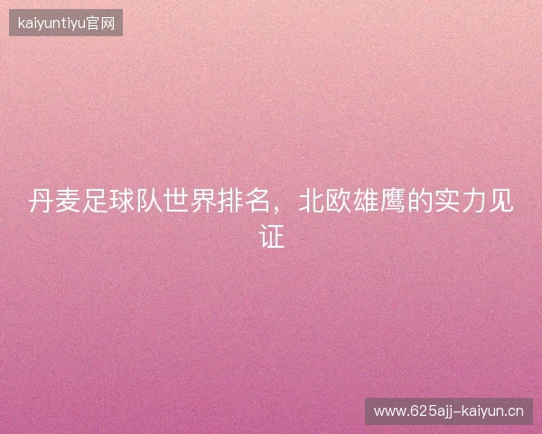 丹麦足球队世界排名，北欧雄鹰的实力见证