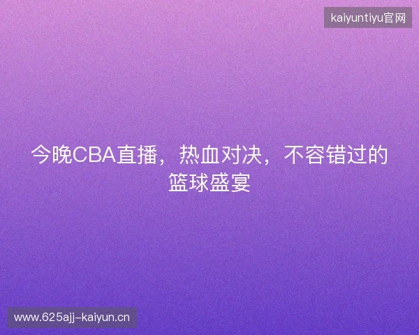 今晚CBA直播，热血对决，不容错过的篮球盛宴