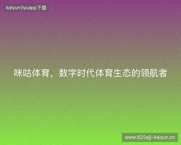 咪咕体育，数字时代体育生态的领航者